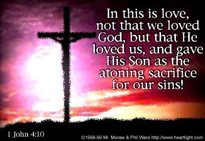 『 여기에 사랑이 있으니, 우리가 하나님을 사랑한 것이 아니요 그분이 우리를 사랑하시고 그의 아들을 우리 죄들을 위하여 화목제물로 보내신 것이라. 』(요한일서 4：10)